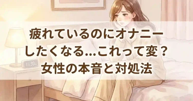 疲れているのにオナニーしたくなる…これって変？女性の本音と対処法