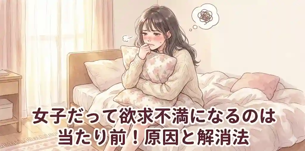 女子だって欲求不満になるのは当たり前!原因と解消法