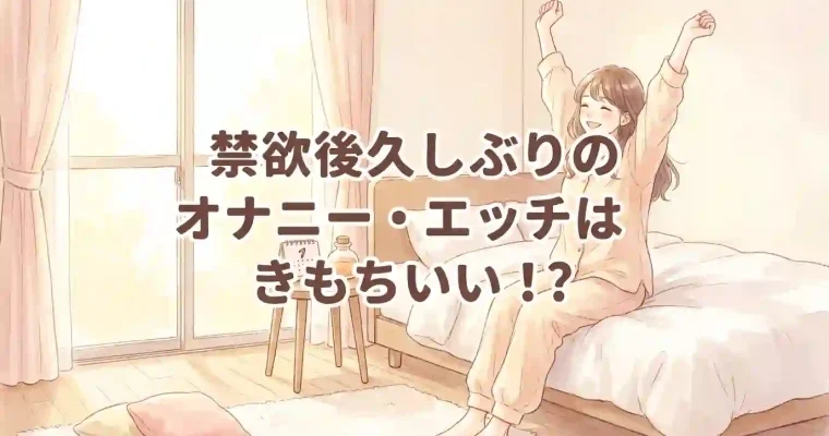 禁欲後久しぶりのエッチ・オナニーは気持ちいい？