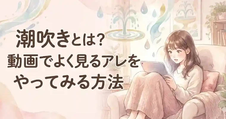 潮吹きとは？動画でよく見るアレをやってみる方法