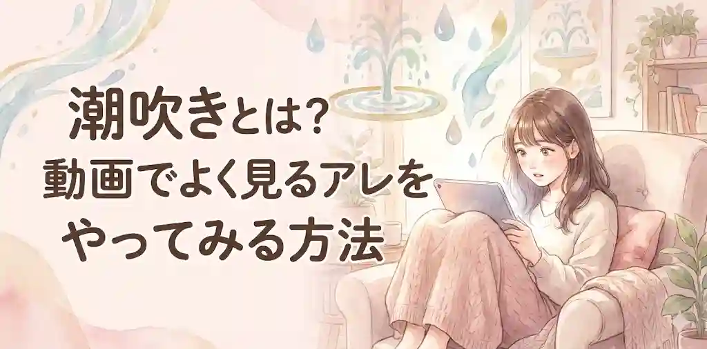 潮吹きとは？動画でよく見るアレをやってみる方法