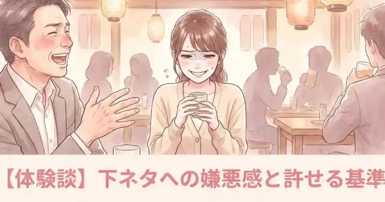 記事テーマ：【体験談】下ネタへの嫌悪感と許せる基準 メインテキスト：【体験談】下ネタへの嫌悪感と許せる基準 方向性：不快、怒り、居酒屋での飲み会、男性上司と女性部下、直接言い返せない、下ネタ、品がない（男性側）