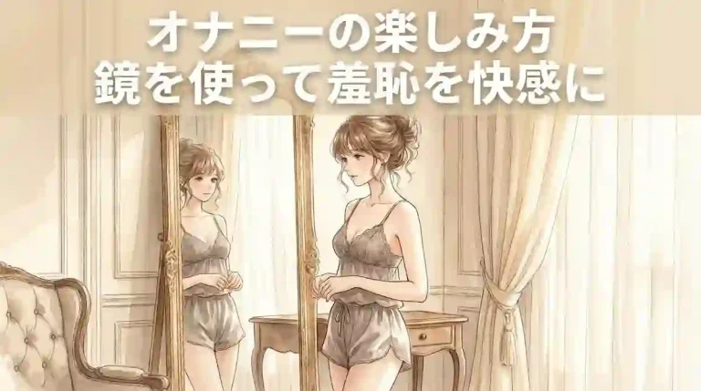オナニーの楽しみ方｜鏡を使って羞恥を快感