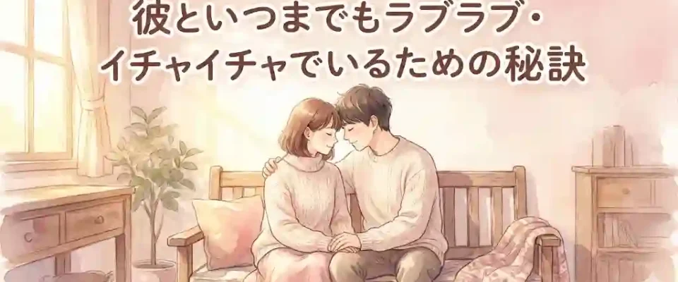 彼といつまでもラブラブ・イチャイチャでいるための秘訣