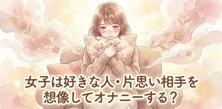 女子は好きな人・片思い相手を想像してオナニーする？