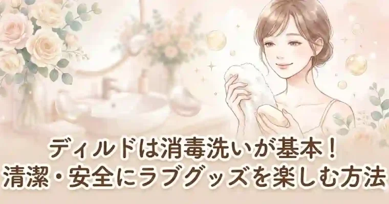 ディルドは消毒洗いが基本！清潔・安全にラブグッズを楽しむ方法