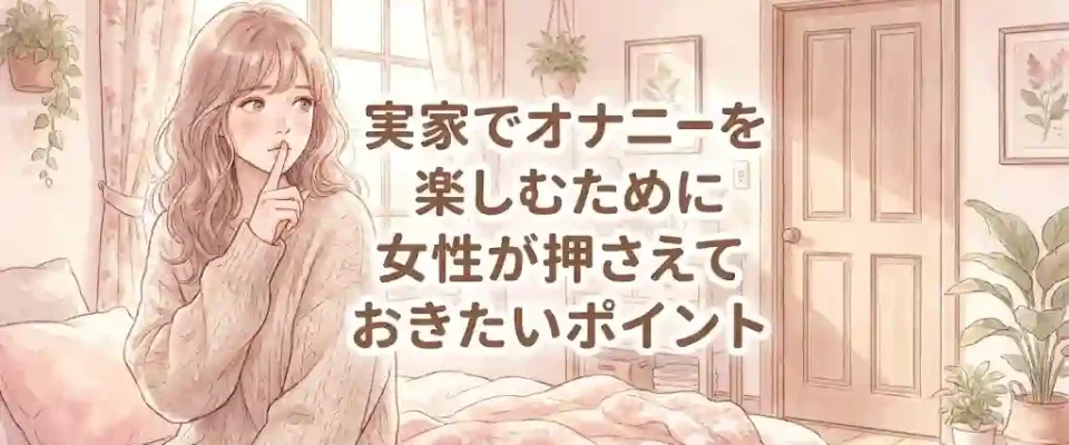 実家でオナニーを楽しむために女性が押さえておきたいポイント