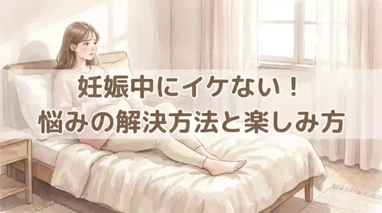 妊娠中にイケない！悩みの解決方法と楽しみ方