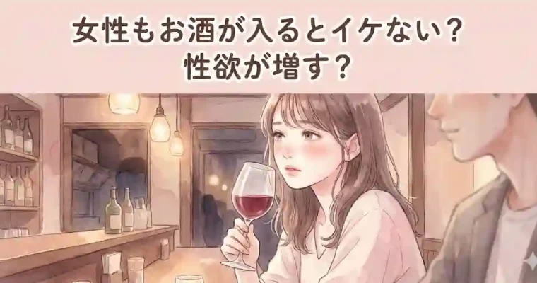 女性もお酒が入るとイケない？それとも性欲が増す？