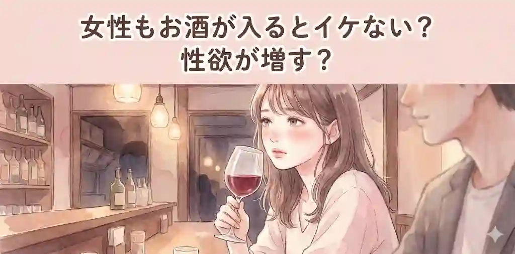 女性もお酒が入るとイケない？それとも性欲が増す？