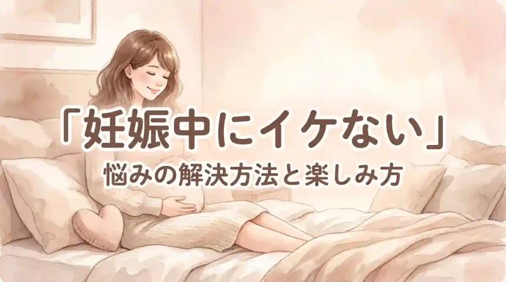 妊娠中にイケないと悩む方へ｜原因と心を満たす過ごし方を解説