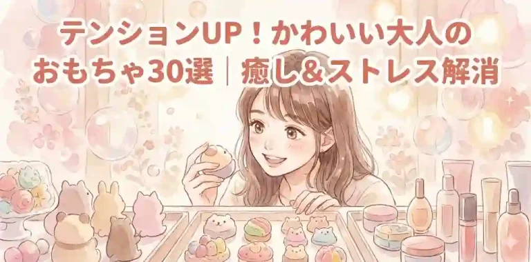 テンションUP！かわいい大人のおもちゃ30選｜癒し＆ストレス解消
