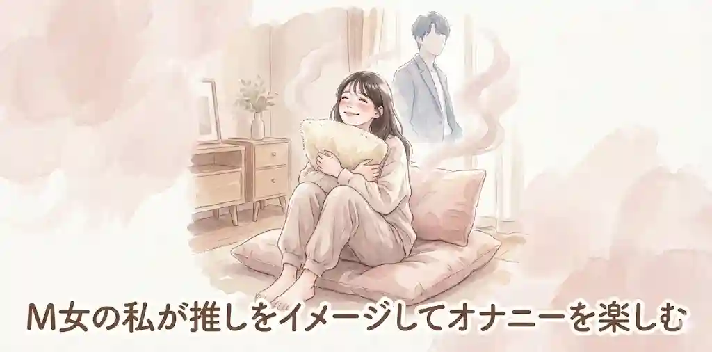 M女の私が推しをイメージしてオナニーを楽しむ