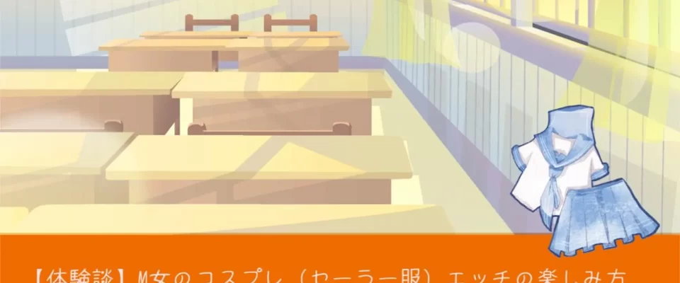 【体験談】M女のコスプレ（セーラー服）エッチの楽しみ方