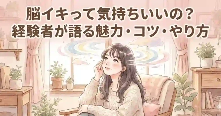 脳イキって気持ちいいの？経験者が語る魅力・コツ・やり方