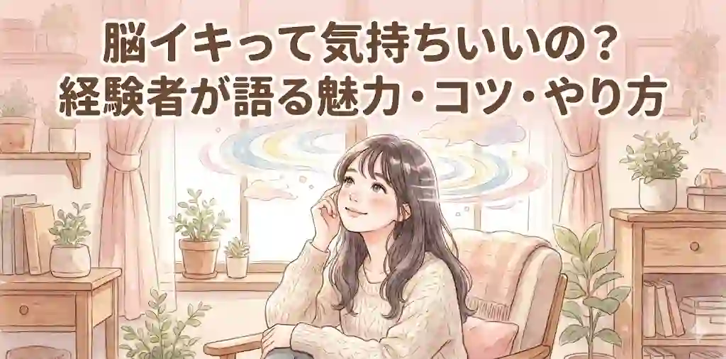 脳イキって気持ちいいの？経験者が語る魅力・コツ・やり方