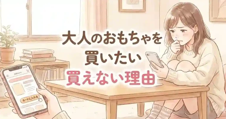 大人のおもちゃを買いたい！興味があるけど買えない私のリアルな気持ち
