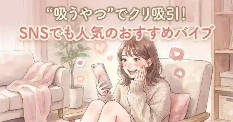 “吸うやつ”でクリ吸引！SNSでも人気のおすすめバイブ15選