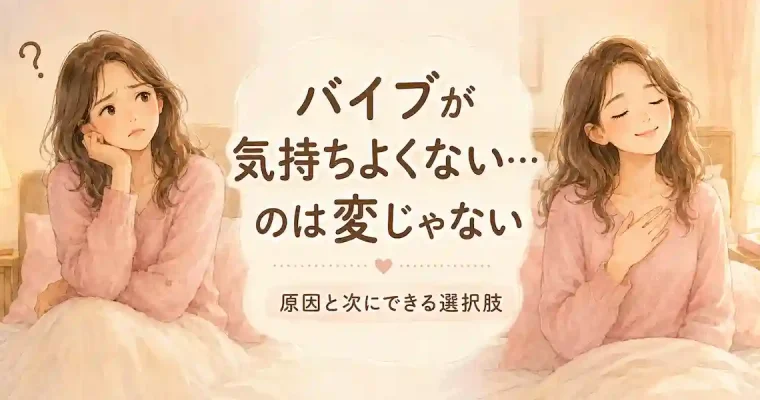 バイブが気持ちよくない・感じないのは変じゃない｜原因と次にできる選択肢