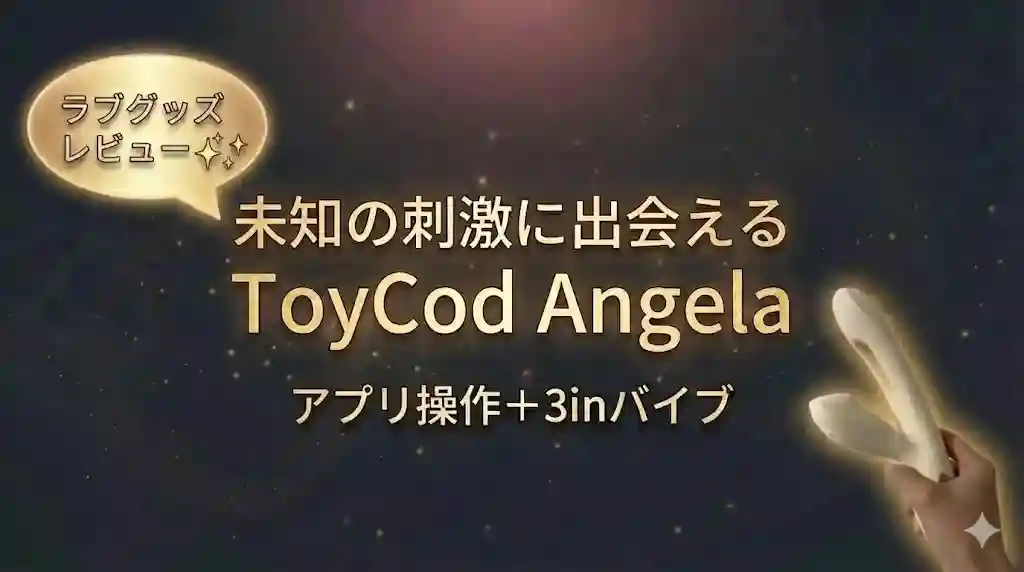 未知の刺激に出会える　ToyCod Angela