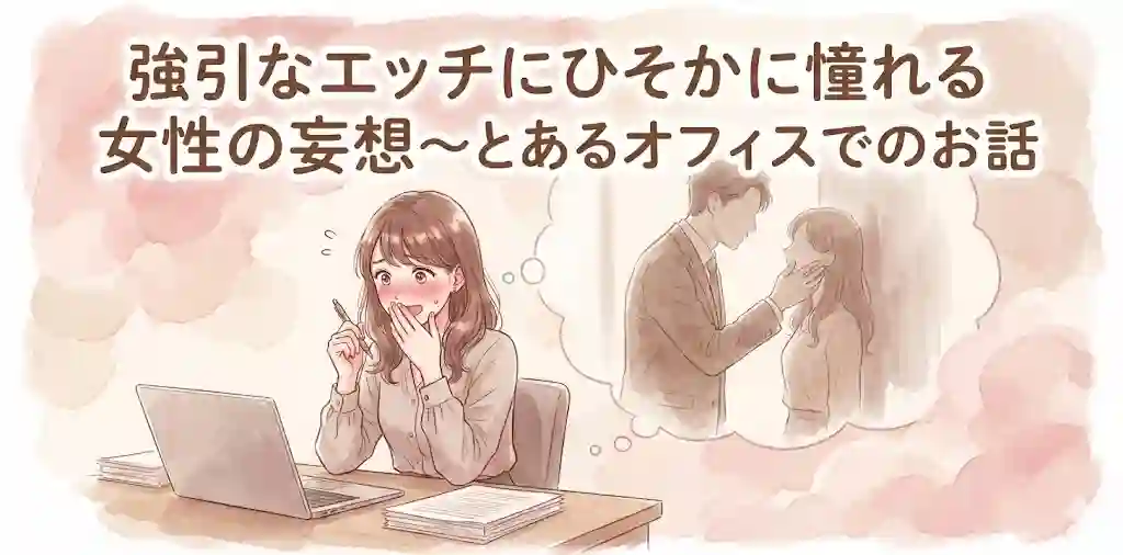 強引なエッチにひそかに憧れる女性の妄想～とあるオフィスでのお話