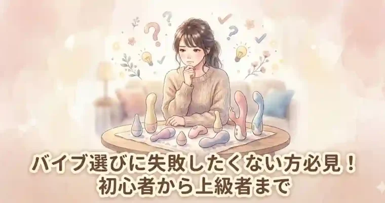 バイブ選びに失敗したくない方必見！初心者から上級者までのバイブ完全ガイド