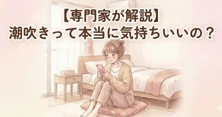 【専門家が解説】潮吹きって本当に気持ちいいの？メカニズム・方法・注意点とおすすめグッズ