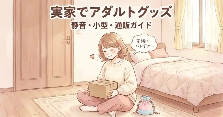 実家でアダルトグッズを使うなら｜女性のための静音・小型・通販ガイド
